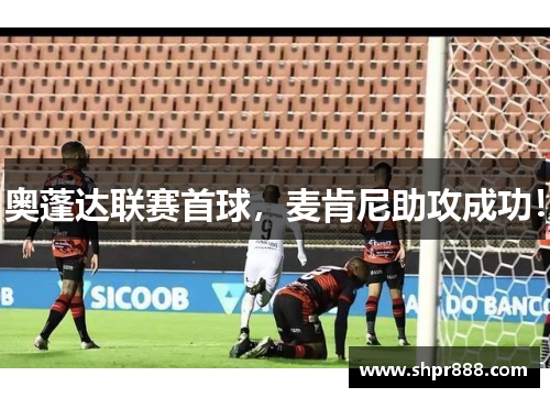奥蓬达联赛首球，麦肯尼助攻成功！